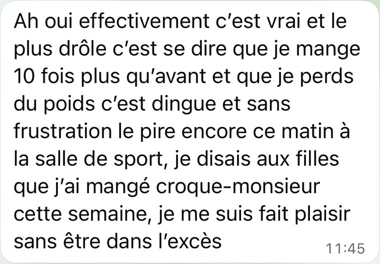 Message d'une coachée : Je mange 10 fois plus qu'avant et je perds du poids, c'est dingue, et sans frustration. J'ai mangé croque-monsieur cette semaine, je me suis fait plaisir sans être dans l'excès.